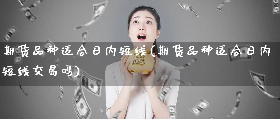 期货品种适合日内短线(期货品种适合日内短线交易吗)_https://www.baokan.net_内盘期货_第1张