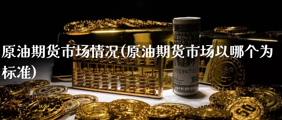 原油期货市场情况(原油期货市场以哪个为标准)_期货技术_第1张_宝勘金融网 原油期货市场情况(原油期货市场以哪个为标准)_https://www.baokan.net_期货技术_第1张