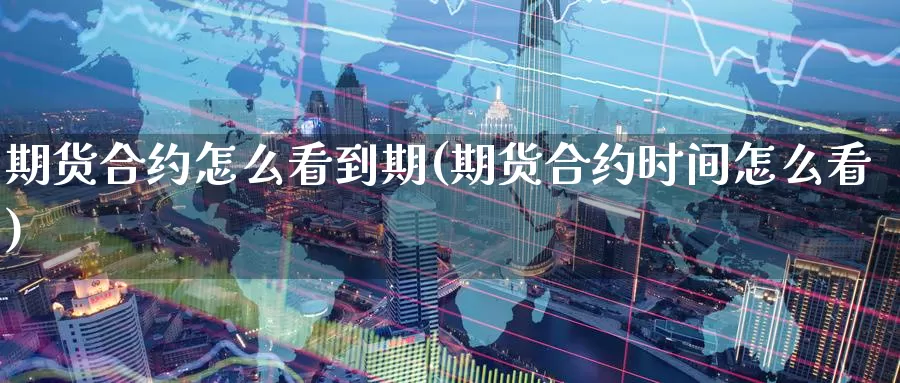 期货合约怎么看到期(期货合约时间怎么看)_期货技术_第1张_宝勘金融网 期货合约怎么看到期(期货合约时间怎么看)_https://www.baokan.net_期货技术_第1张