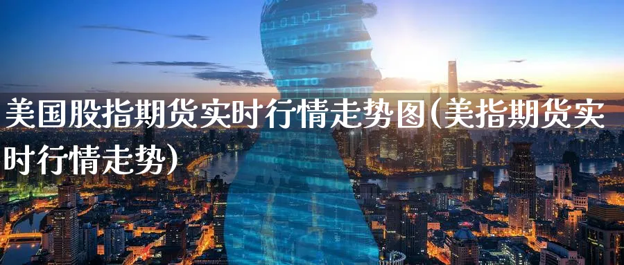 美国股指期货实时行情走势图(美指期货实时行情走势)_https://www.baokan.net_股指期货_第1张