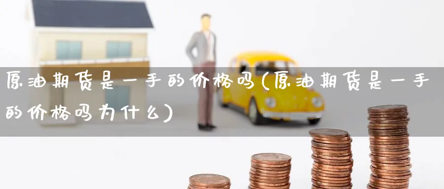 原油期货是一手的价格吗(原油期货是一手的价格吗为什么)_https://www.baokan.net_期货交易_第1张