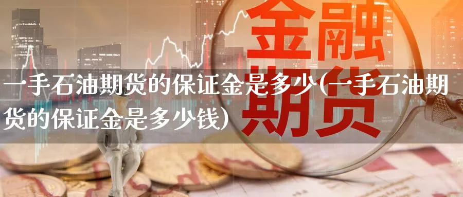 一手石油期货的保证金是多少(一手石油期货的保证金是多少钱)_https://www.baokan.net_恒生指数_第1张