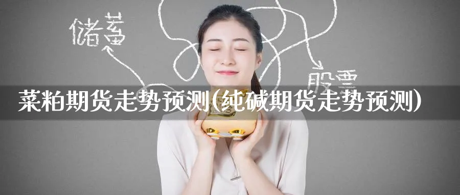 菜粕期货走势预测(纯碱期货走势预测)_https://www.baokan.net_期货技术_第1张