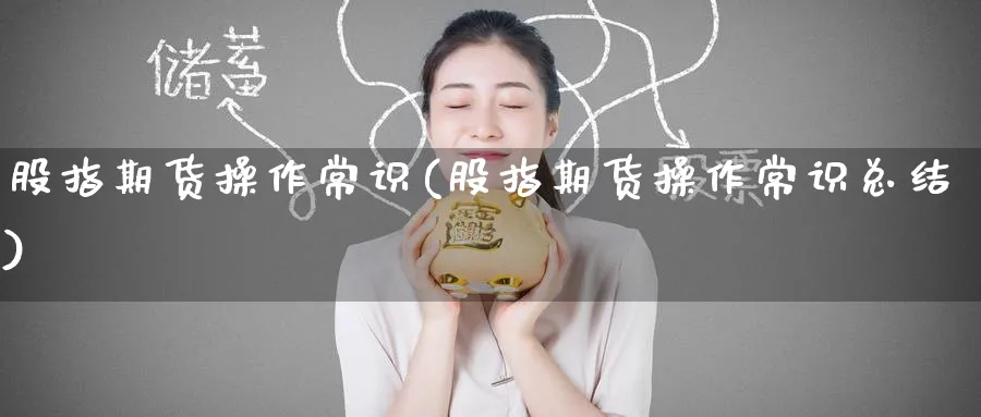股指期货操作常识(股指期货操作常识总结)_https://www.baokan.net_股指期货_第1张
