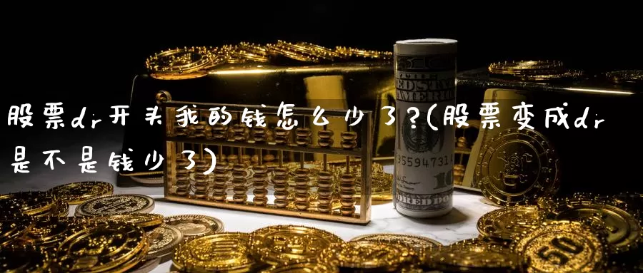 股票dr开头我的钱怎么少了?(股票变成dr是不是钱少了)_https://www.baokan.net_期货行情_第1张