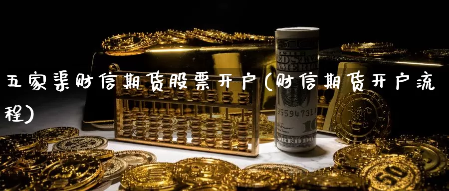 五家渠财信期货股票开户(财信期货开户流程)_https://www.baokan.net_期货入门_第1张