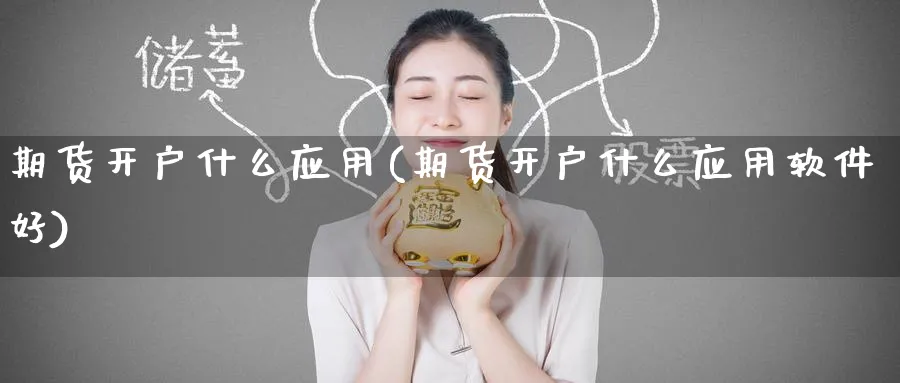 期货开户什么应用(期货开户什么应用软件好)_https://www.baokan.net_期货平台_第1张