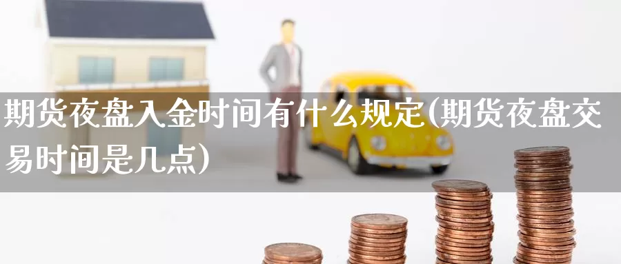 期货夜盘入金时间有什么规定(期货夜盘交易时间是几点)_期货品种_第1张_宝勘金融网 期货夜盘入金时间有什么规定(期货夜盘交易时间是几点)_https://www.baokan.net_期货品种_第1张