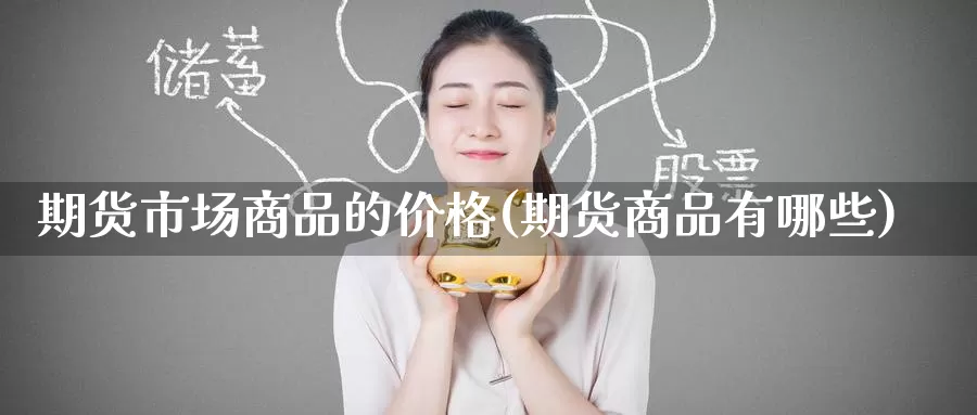 期货市场商品的价格(期货商品有哪些)_原油期货_第1张_宝勘金融网 期货市场商品的价格(期货商品有哪些)_https://www.baokan.net_原油期货_第1张