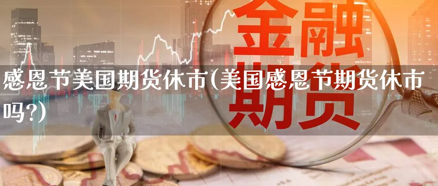 感恩节美国期货休市(美国感恩节期货休市吗?)_https://www.baokan.net_期货百科_第1张