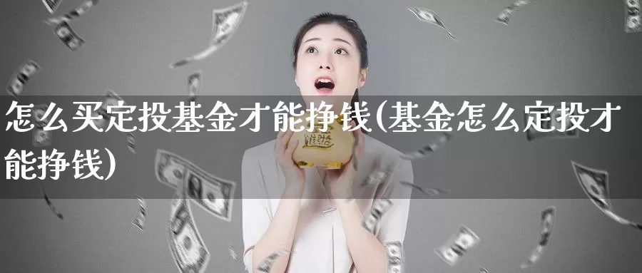 怎么买定投基金才能挣钱(基金怎么定投才能挣钱)_https://www.baokan.net_期货公司_第1张