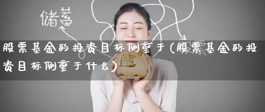 股票基金的投资目标侧重于(股票基金的投资目标侧重于什么)_https://www.baokan.net_期货喊单_第1张