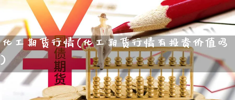 化工期货行情(化工期货行情有投资价值吗)_https://www.baokan.net_期货软件_第1张