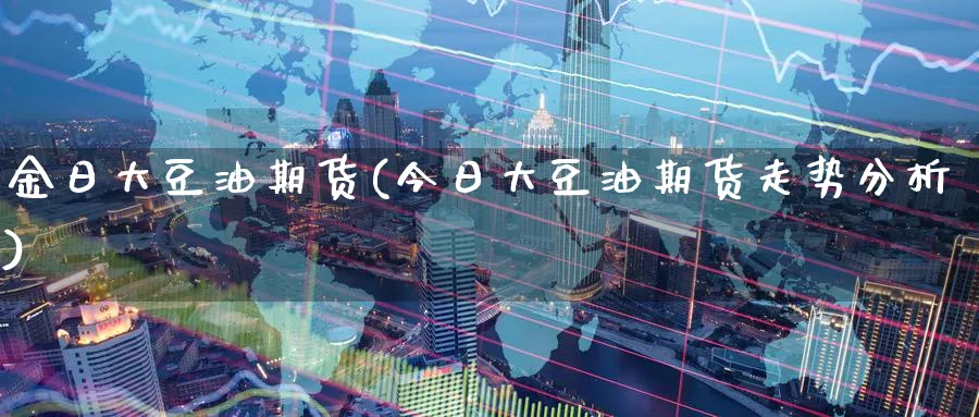 金日大豆油期货(今日大豆油期货走势分析)_https://www.baokan.net_纳指期货_第1张