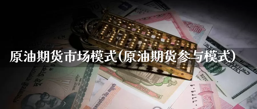 原油期货市场模式(原油期货参与模式)_期货百科_第1张_宝勘金融网 原油期货市场模式(原油期货参与模式)_https://www.baokan.net_期货百科_第1张