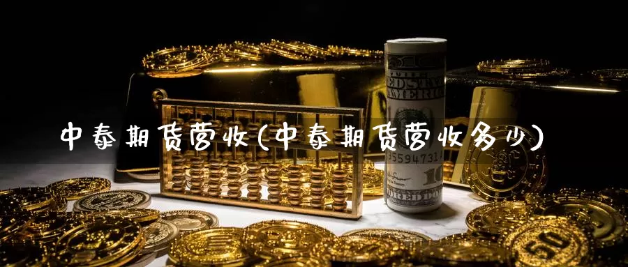 中泰期货营收(中泰期货营收多少)_https://www.baokan.net_纳指期货_第1张