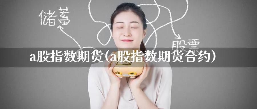 a股指数期货(a股指数期货合约)_https://www.baokan.net_期货百科_第1张