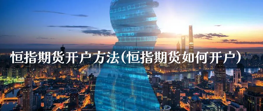 恒指期货开户方法(恒指期货如何开户)_https://www.baokan.net_期货公司_第1张