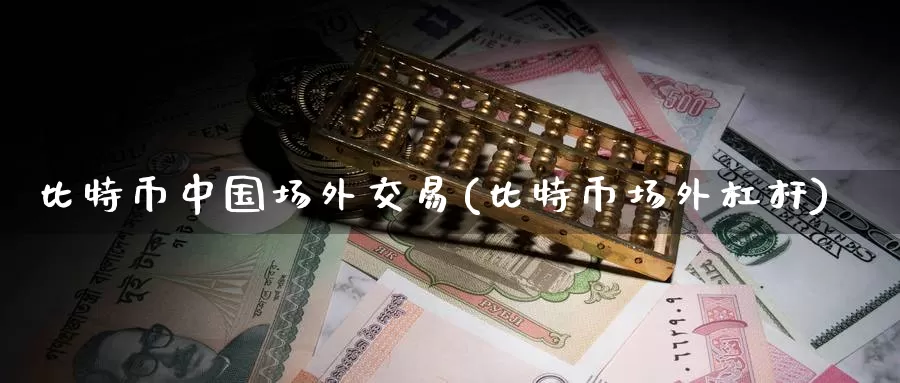 比特币中国场外交易(比特币场外杠杆)_https://www.baokan.net_币圈行情_第1张