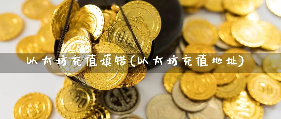 以太坊充值填错(以太坊充值地址)_https://www.baokan.net_币圈行情_第1张