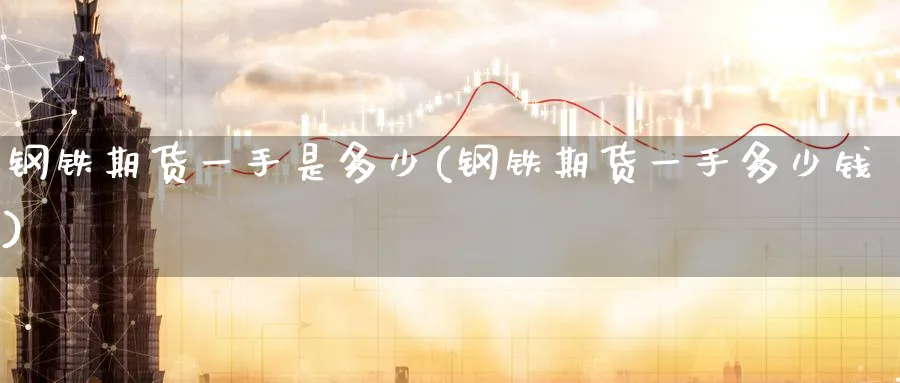 钢铁期货一手是多少(钢铁期货一手多少钱)_https://www.baokan.net_恒指期货_第1张