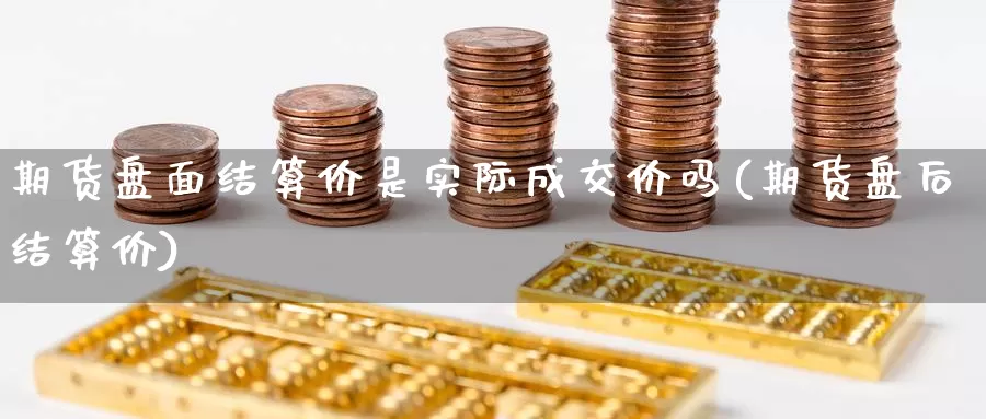期货盘面结算价是实际成交价吗(期货盘后结算价)_https://www.baokan.net_期货入门_第1张