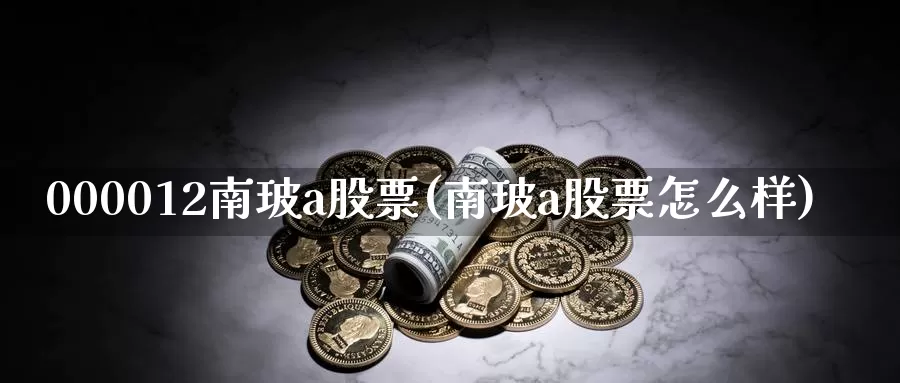 000012南玻a股票(南玻a股票怎么样)_https://www.baokan.net_期货平台_第1张
