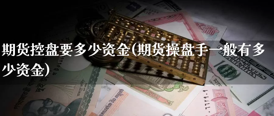 期货控盘要多少资金(期货操盘手一般有多少资金)_https://www.baokan.net_纳指期货_第1张