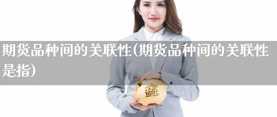 期货品种间的关联性(期货品种间的关联性是指)_https://www.baokan.net_纳指期货_第1张