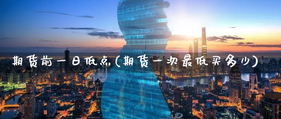 期货前一日低点(期货一次最低买多少)_期货技术_第1张_宝勘金融网 期货前一日低点(期货一次最低买多少)_https://www.baokan.net_期货技术_第1张