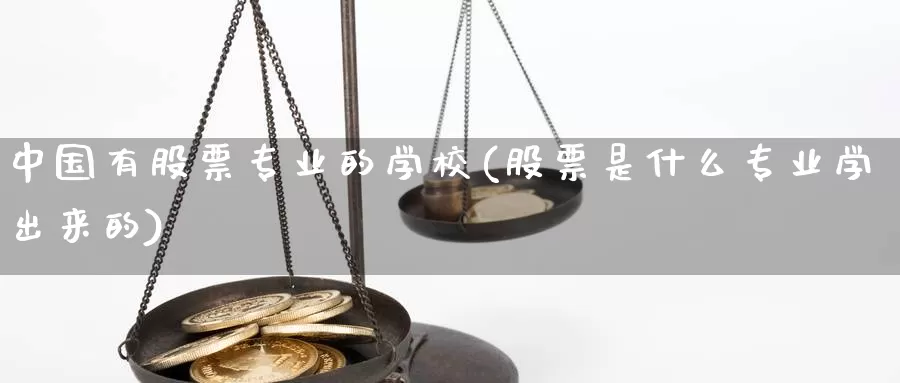 中国有股票专业的学校(股票是什么专业学出来的)_黄金期货_第1张_宝勘金融网 中国有股票专业的学校(股票是什么专业学出来的)_https://www.baokan.net_黄金期货_第1张