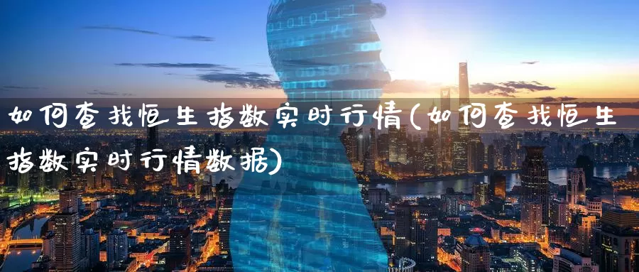 如何查找恒生指数实时行情(如何查找恒生指数实时行情数据)_期货培训_第1张_宝勘金融网 如何查找恒生指数实时行情(如何查找恒生指数实时行情数据)_https://www.baokan.net_期货培训_第1张