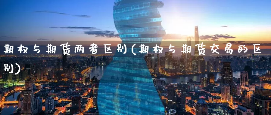 期权与期货两者区别(期权与期货交易的区别)_期货喊单_第1张_宝勘金融网 期权与期货两者区别(期权与期货交易的区别)_https://www.baokan.net_期货喊单_第1张