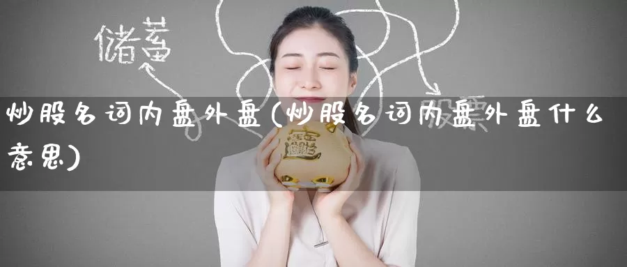 炒股名词内盘外盘(炒股名词内盘外盘什么意思)_https://www.baokan.net_期货交易_第1张