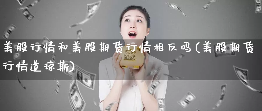 美股行情和美股期货行情相反吗(美股期货行情道琼斯)_https://www.baokan.net_期货入门_第1张
