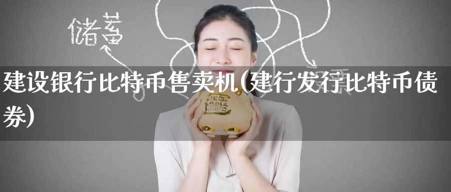 建设银行比特币售卖机(建行发行比特币债券)_https://www.baokan.net_币圈行情_第1张
