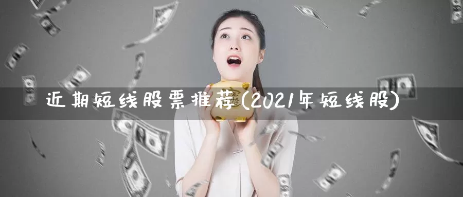 近期短线股票推荐(2021年短线股)_https://www.baokan.net_黄金期货_第1张