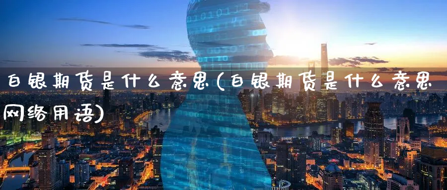 白银期货是什么意思(白银期货是什么意思网络用语)_https://www.baokan.net_原油期货_第1张