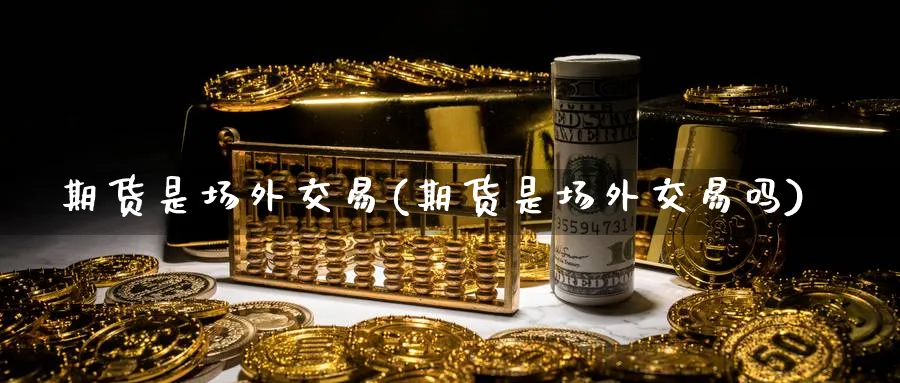 期货是场外交易(期货是场外交易吗)_https://www.baokan.net_纳指期货_第1张
