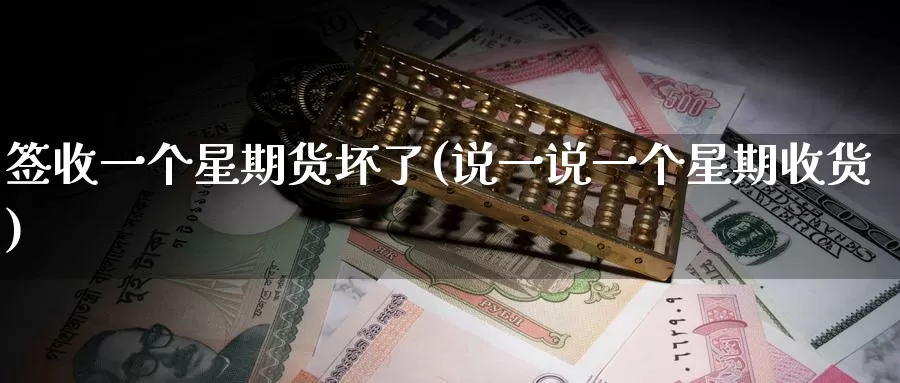 签收一个星期货坏了(说一说一个星期收货)_https://www.baokan.net_期货技术_第1张