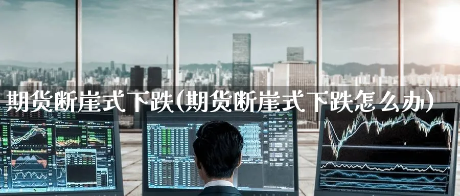 期货断崖式下跌(期货断崖式下跌怎么办)_https://www.baokan.net_期货行情_第1张