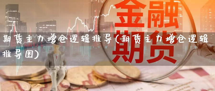 期货主力增仓逻辑推导(期货主力增仓逻辑推导图)_https://www.baokan.net_期货开户_第1张