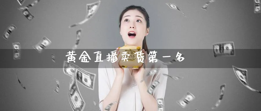 黄金直播卖货第一名_https://www.baokan.net_期货软件_第1张