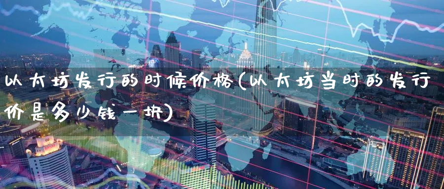 以太坊发行的时候价格(以太坊当时的发行价是多少钱一块)_https://www.baokan.net_币圈行情_第1张