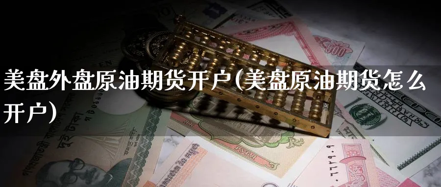 美盘外盘原油期货开户(美盘原油期货怎么开户)_https://www.baokan.net_纳指期货_第1张