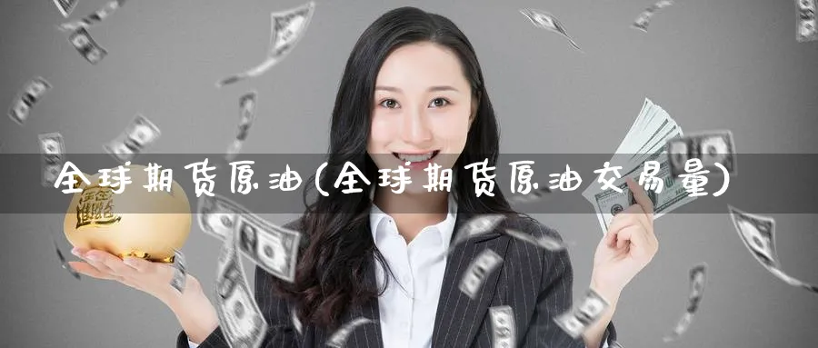 全球期货原油(全球期货原油交易量)_https://www.baokan.net_期货开户_第1张