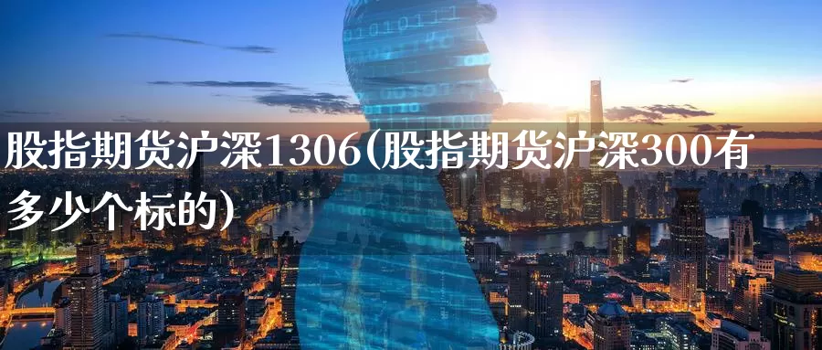 股指期货沪深1306(股指期货沪深300有多少个标的)_https://www.baokan.net_期货百科_第1张