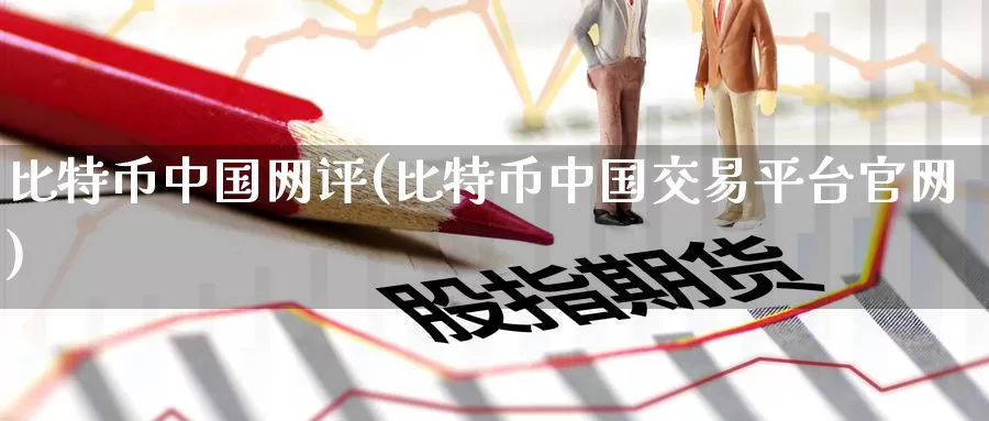 比特币中国网评(比特币中国交易平台官网)_https://www.baokan.net_币圈行情_第1张