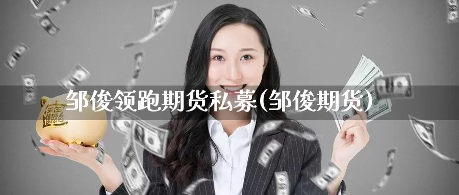 邹俊领跑期货私募(邹俊期货)_https://www.baokan.net_期货喊单_第1张