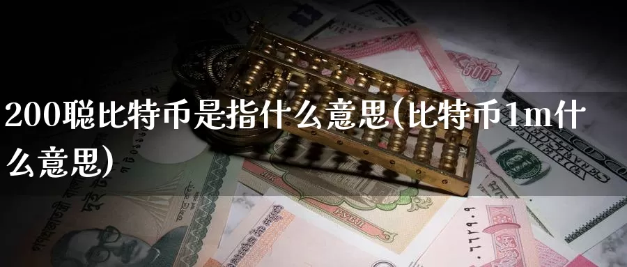 200聪比特币是指什么意思(比特币1m什么意思)_https://www.baokan.net_币圈行情_第1张